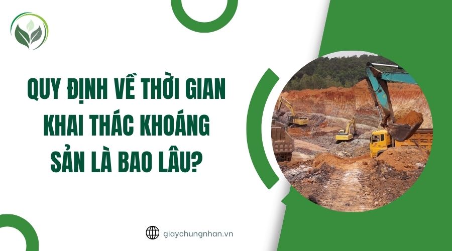 Quy định về thời gian khai thác khoáng sản là bao lâu?