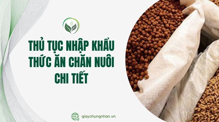 Thủ tục nhập khẩu thức ăn chăn nuôi chi tiết