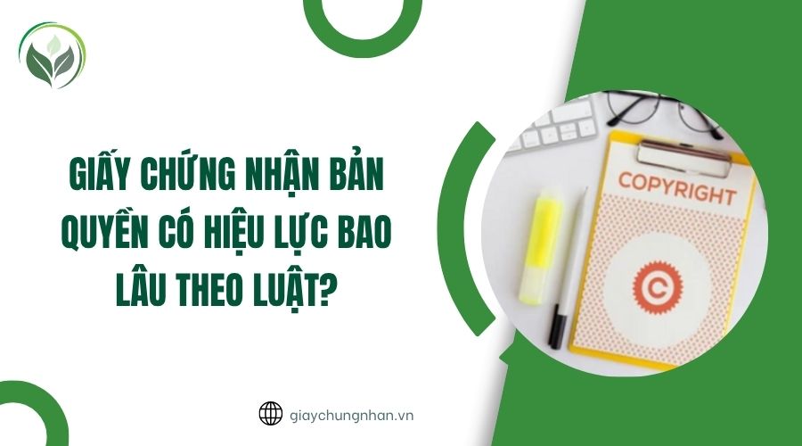 Giấy chứng nhận bản quyền có hiệu lực bao lâu theo luật?